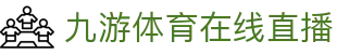 九游体育直播｜免费高清足球篮球电竞赛事在线观看